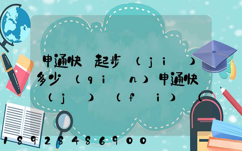 申通快遞起步價(jià)多少錢(qián)申通快遞計(jì)費(fèi)標(biāo)準(zhǔn),申通快遞寄件收費(fèi)