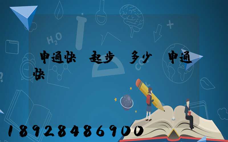 申通快遞起步價多少錢申通快遞計(jì)費(fèi)標(biāo)準(zhǔn),申通快遞寄件收費(fèi)