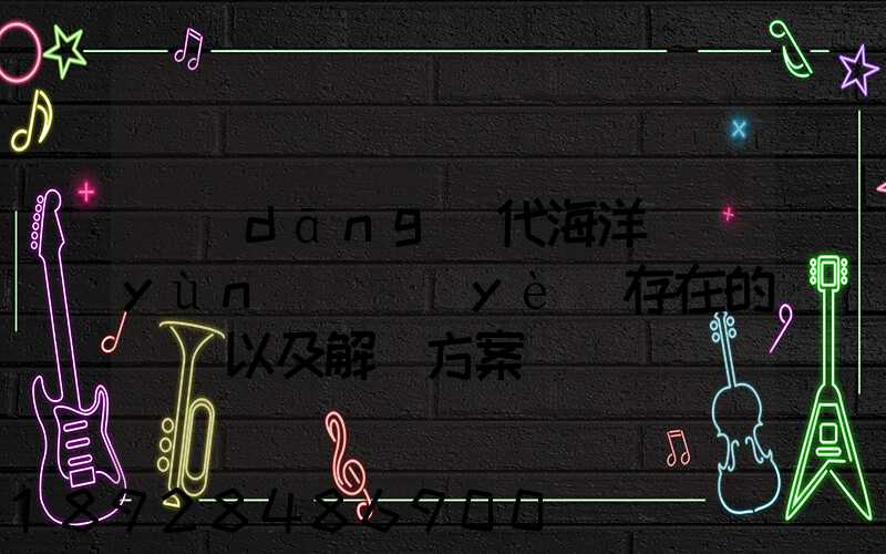 當(dāng)代海洋運(yùn)輸業(yè)存在的問題以及解決方案