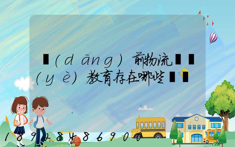 當(dāng)前物流職業(yè)教育存在哪些問題