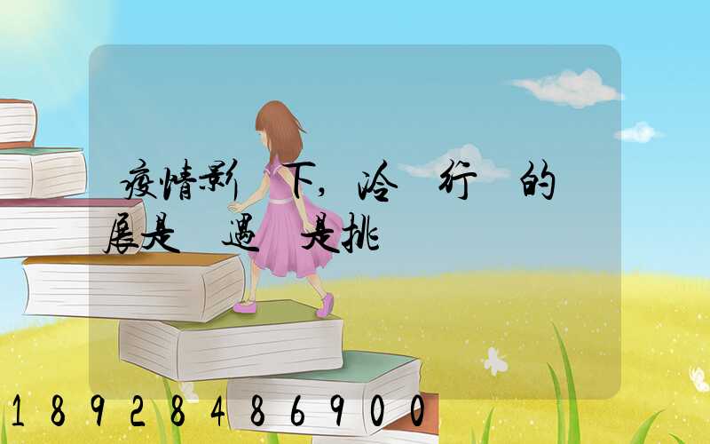 疫情影響下,冷鏈行業的發展是機遇還是挑戰