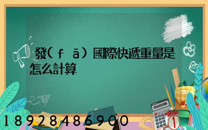 發(fā)國際快遞重量是怎么計算