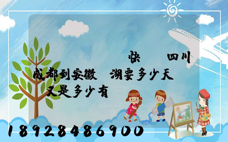 發(fā)順豐快遞從四川成都到安徽蕪湖要多少天,價錢又是多少有誰發(fā)過知道...