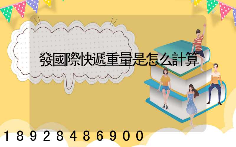 發國際快遞重量是怎么計算
