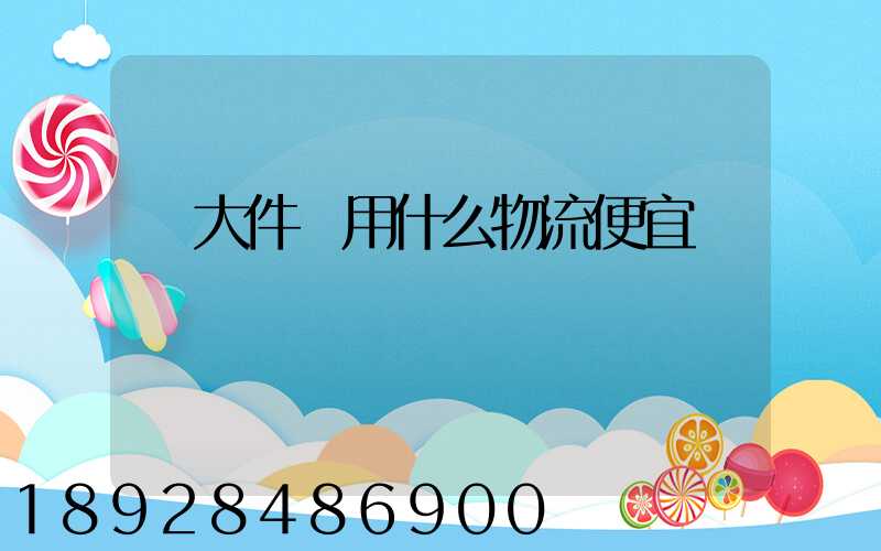 發大件貨用什么物流便宜貨