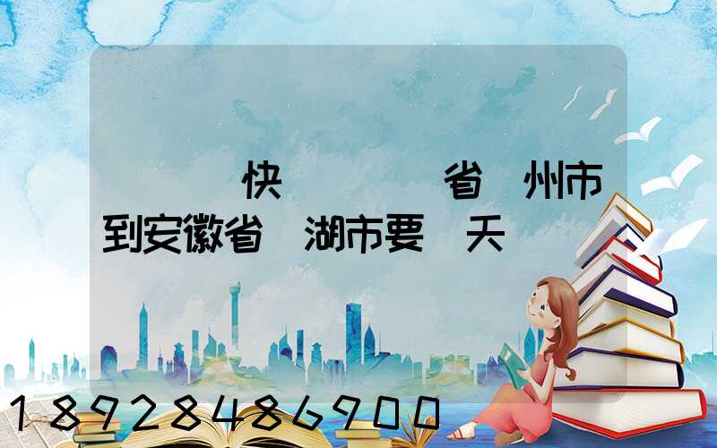 發韻達快遞從廣東省廣州市到安徽省蕪湖市要幾天