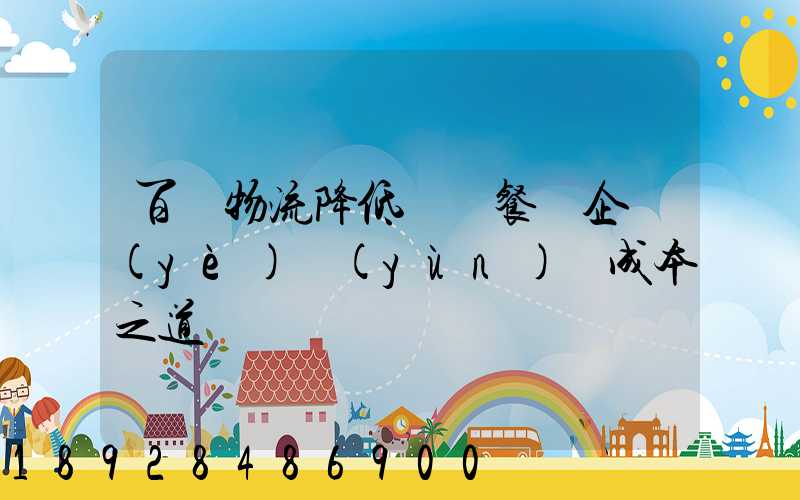 百勝物流降低連鎖餐飲企業(yè)運(yùn)輸成本之道