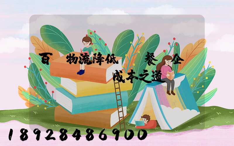 百勝物流降低連鎖餐飲企業(yè)運輸成本之道