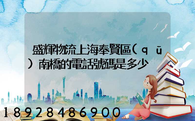 盛輝物流上海奉賢區(qū)南橋的電話號碼是多少