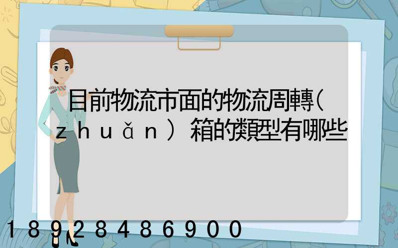 目前物流市面的物流周轉(zhuǎn)箱的類型有哪些