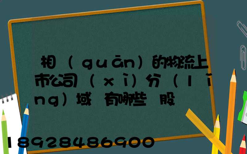 相關(guān)的物流上市公司細(xì)分領(lǐng)域龍有哪些頭股