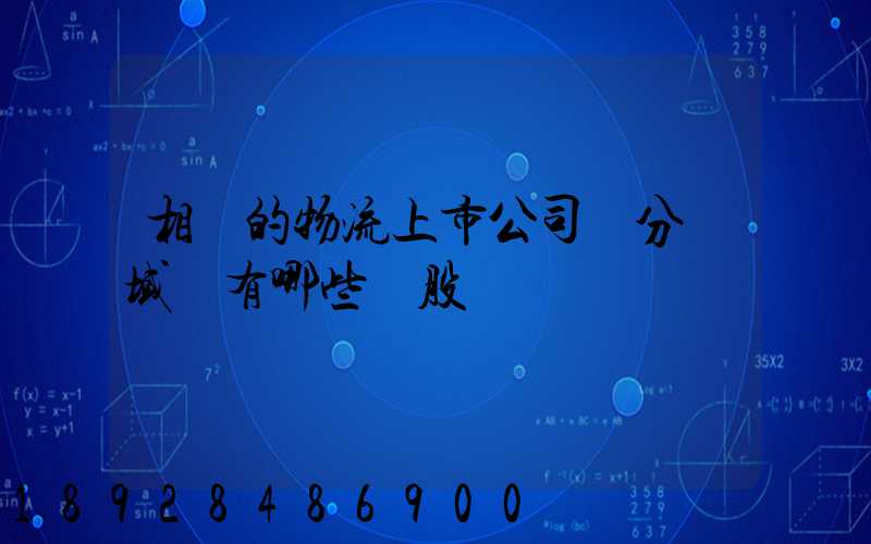 相關的物流上市公司細分領域龍有哪些頭股