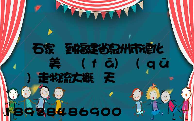 石家莊到福建省泉州市德化縣寶美開發(fā)區(qū)走物流大概幾天