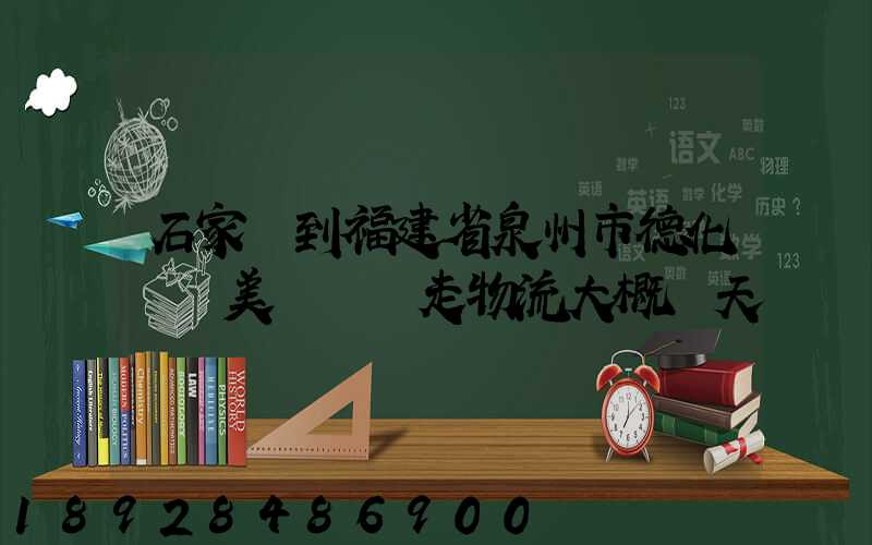 石家莊到福建省泉州市德化縣寶美開發區走物流大概幾天
