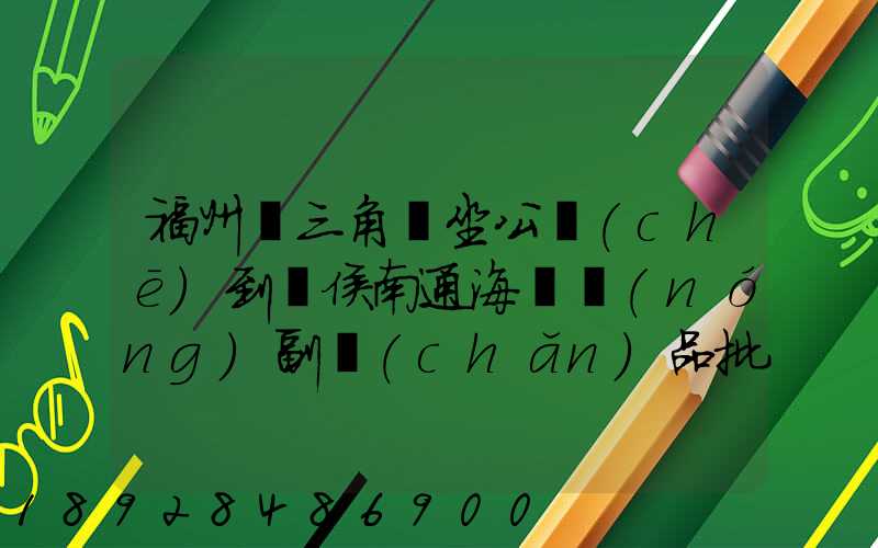 福州從三角埕坐公車(chē)到閩侯南通海峽農(nóng)副產(chǎn)品批發(fā)物流中心怎么走_(dá)百度...