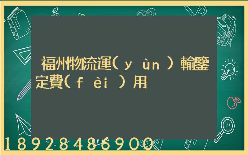 福州物流運(yùn)輸鑒定費(fèi)用