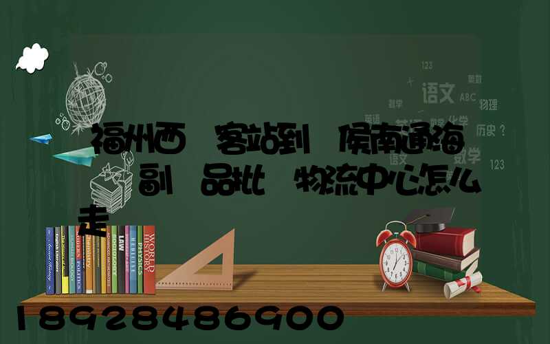福州西園客站到閩侯南通海峽農副產品批發物流中心怎么走
