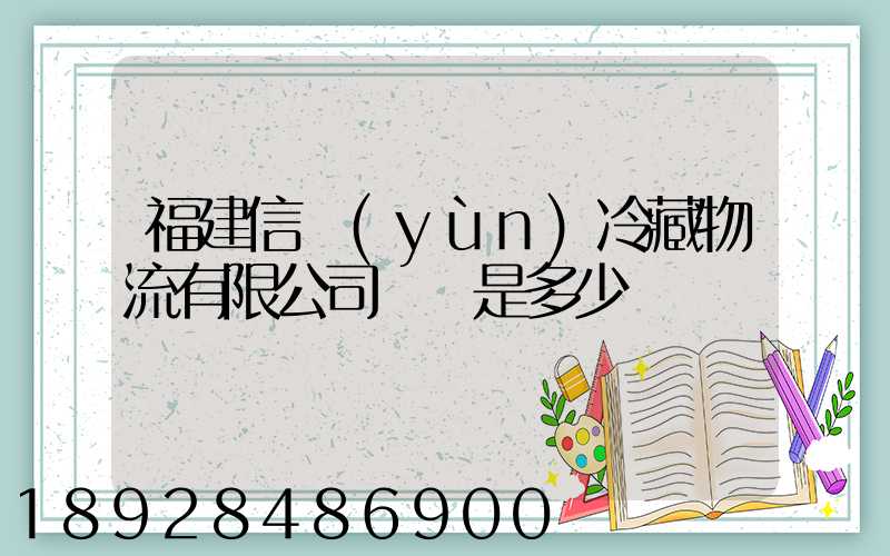 福建信運(yùn)冷藏物流有限公司電話是多少