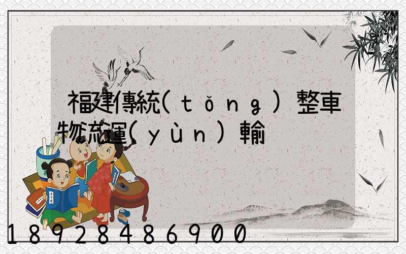 福建傳統(tǒng)整車物流運(yùn)輸