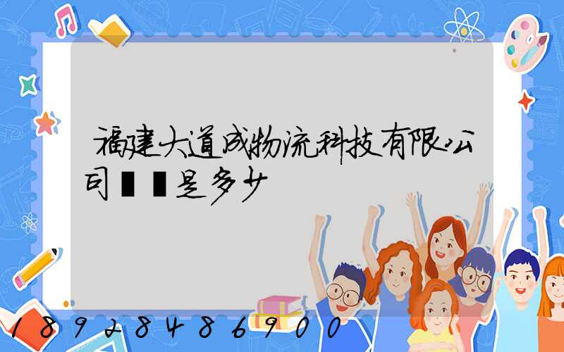 福建大道成物流科技有限公司電話是多少