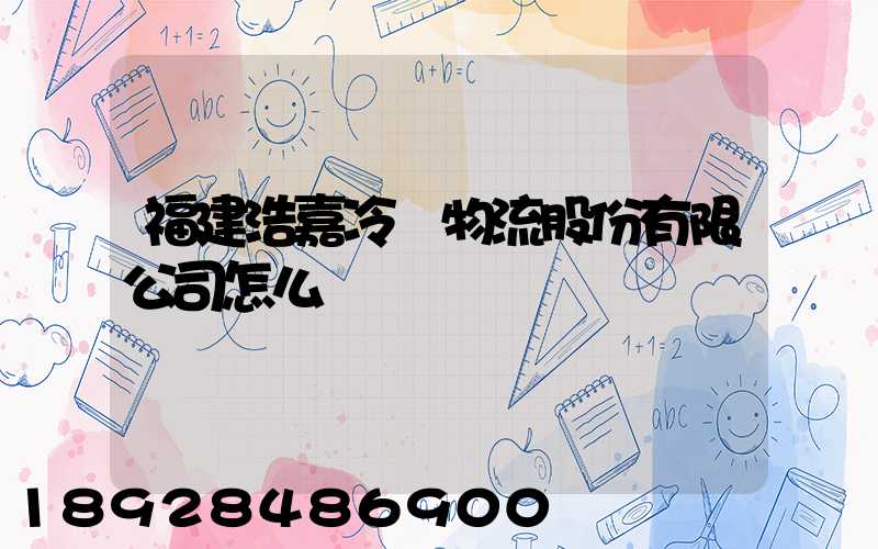 福建浩嘉冷鏈物流股份有限公司怎么樣