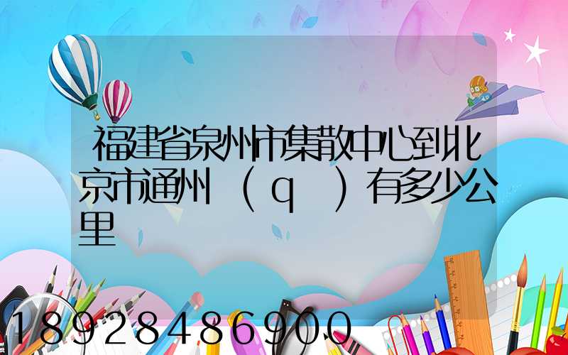福建省泉州市集散中心到北京市通州區(qū)有多少公里