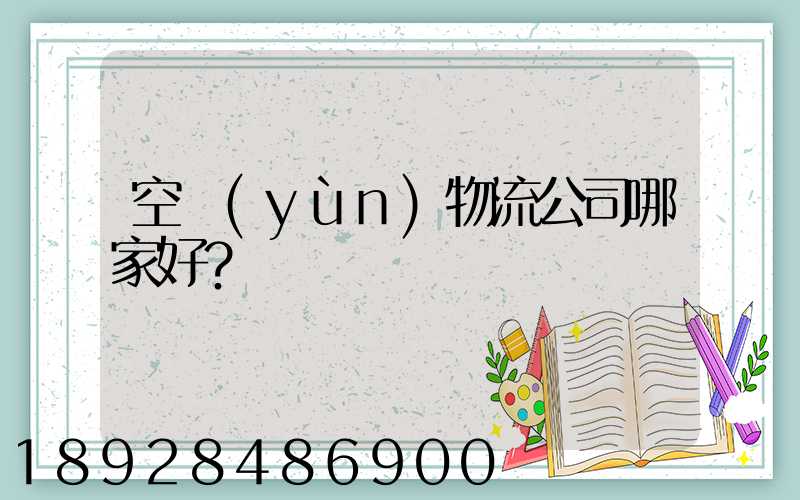 空運(yùn)物流公司哪家好？