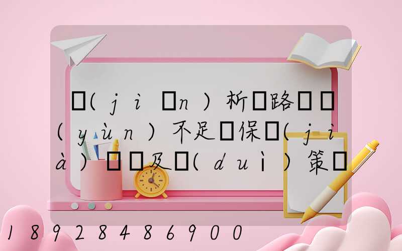 簡(jiǎn)析鐵路貨運(yùn)不足額保價(jià)問題及對(duì)策論文