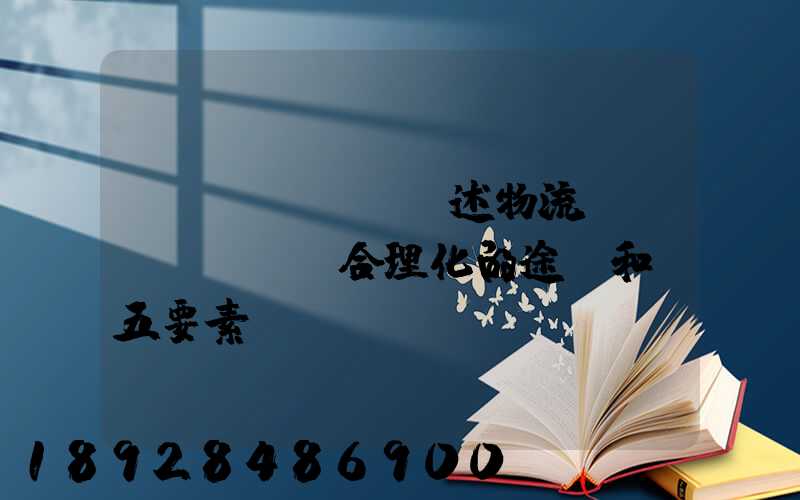 簡(jiǎn)述物流運(yùn)輸合理化的途徑和“五要素”