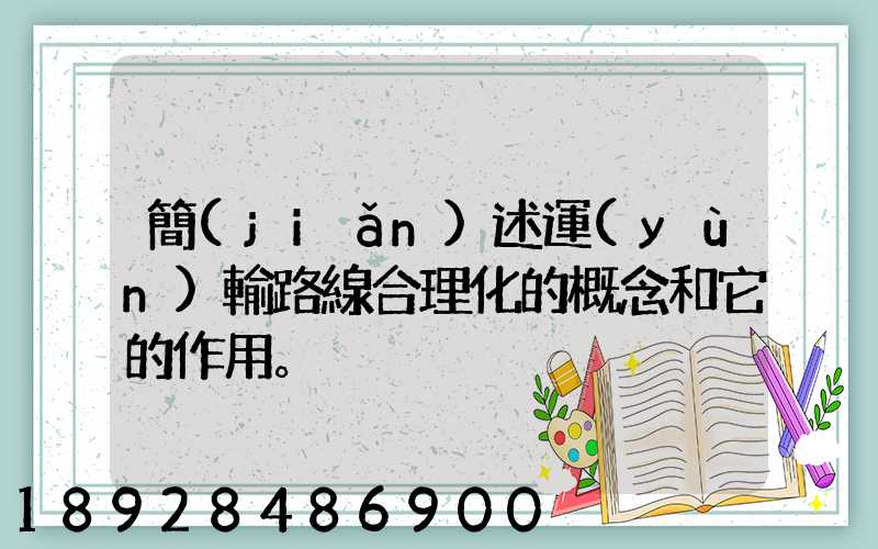 簡(jiǎn)述運(yùn)輸路線合理化的概念和它的作用。