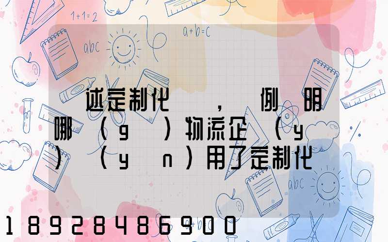 簡述定制化營銷,舉例說明哪個(gè)物流企業(yè)運(yùn)用了定制化營銷