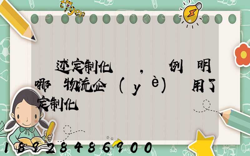 簡述定制化營銷,舉例說明哪個物流企業(yè)運用了定制化營銷