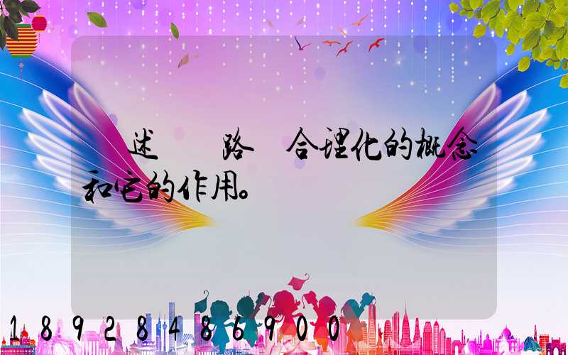 簡述運輸路線合理化的概念和它的作用。