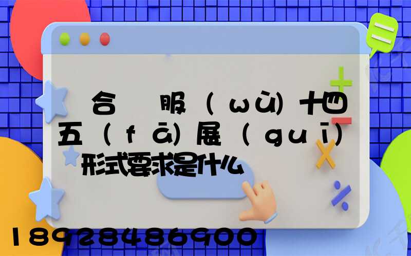 綜合運輸服務(wù)十四五發(fā)展規(guī)劃形式要求是什么