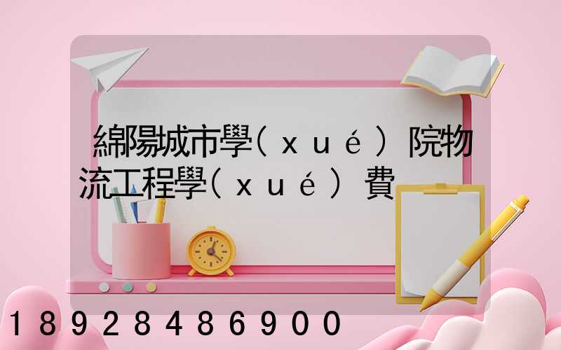 綿陽城市學(xué)院物流工程學(xué)費