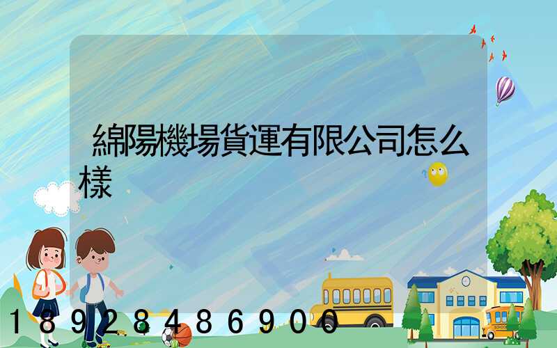 綿陽機場貨運有限公司怎么樣