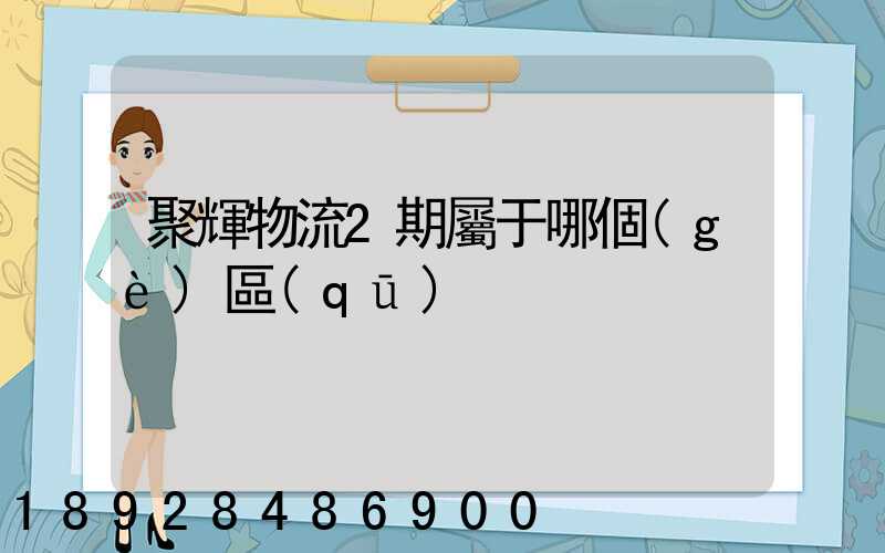 聚輝物流2期屬于哪個(gè)區(qū)