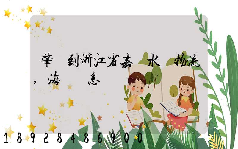 肇慶到浙江省嘉興水運物流,海運費怎樣