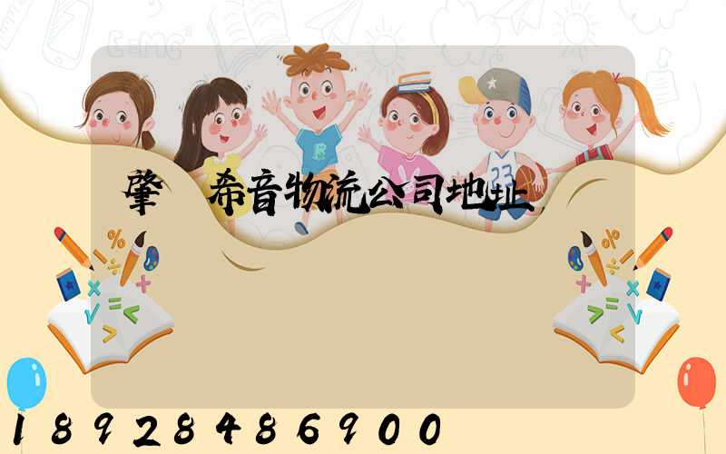 肇慶希音物流公司地址