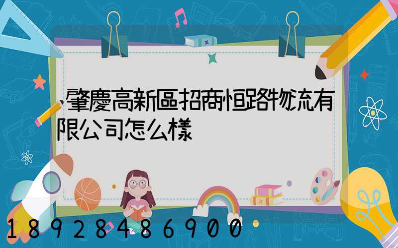 肇慶高新區招商恒路物流有限公司怎么樣