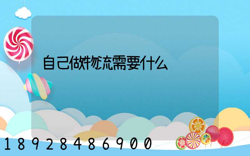 自己做物流需要什么