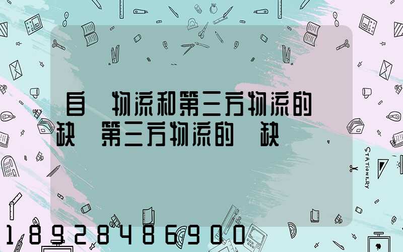 自營物流和第三方物流的優缺點第三方物流的優缺點