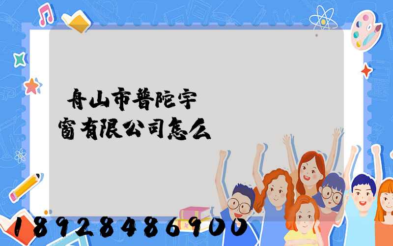 舟山市普陀宇發(fā)門窗有限公司怎么樣