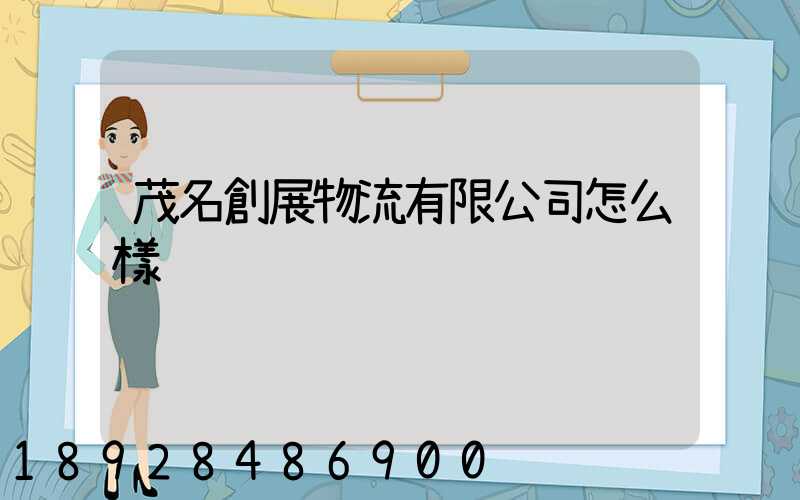 茂名創展物流有限公司怎么樣