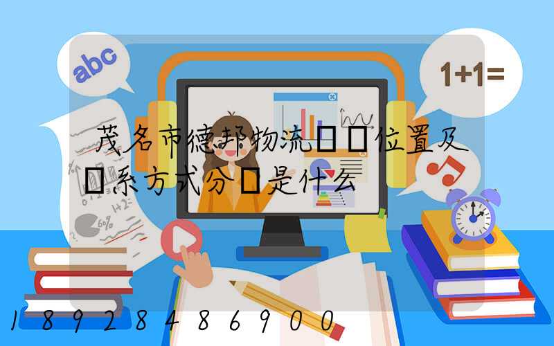 茂名市德邦物流詳細位置及聯系方式分別是什么