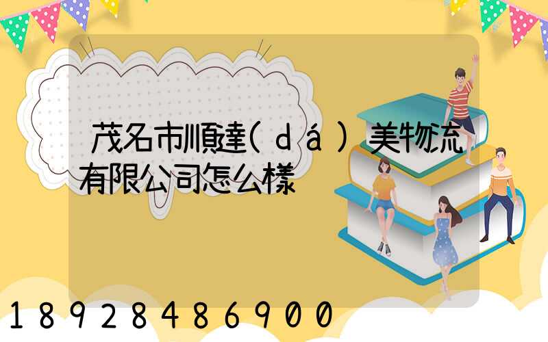 茂名市順達(dá)美物流有限公司怎么樣