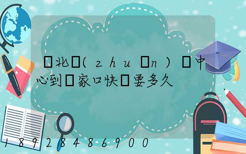 華北轉(zhuǎn)運中心到張家口快遞要多久