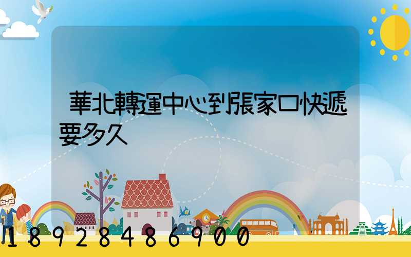 華北轉運中心到張家口快遞要多久