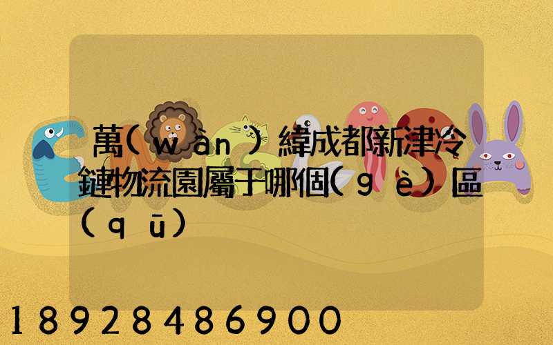 萬(wàn)緯成都新津冷鏈物流園屬于哪個(gè)區(qū)