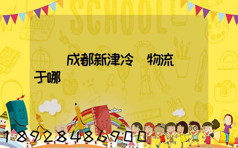 萬緯成都新津冷鏈物流園屬于哪個區